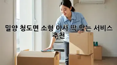 밀양 청도면 소형 이사, 딱 맞는 서비스 추천!
